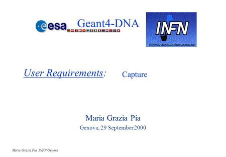 Maria Grazia Pia, INFN Genova User Requirements: Maria Grazia Pia Genova, 29 September 2000 Capture Geant4-DNA.