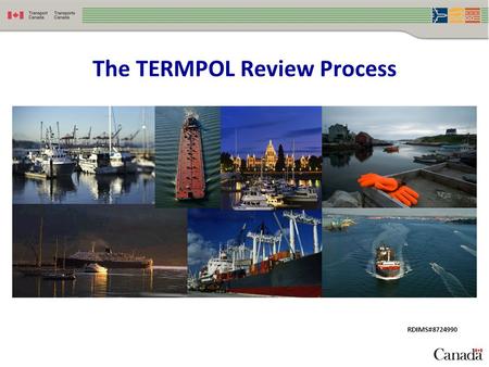 The TERMPOL Review Process RDIMS#8724990. Presentation Outline  What is TERMPOL?  The Purpose of TERMPOL  How TERMPOL Works  Benefits of TERMPOL 