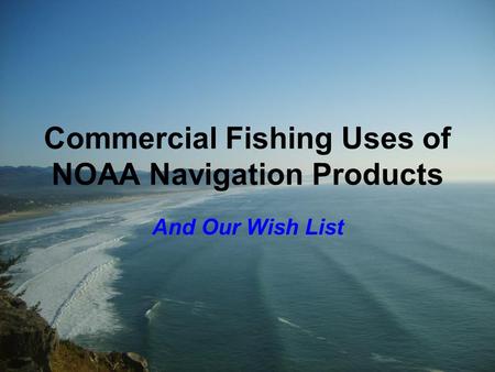 Commercial Fishing Uses of NOAA Navigation Products And Our Wish List.