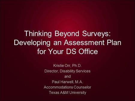 Thinking Beyond Surveys: Developing an Assessment Plan for Your DS Office Kristie Orr, Ph.D. Director, Disability Services and Paul Harwell, M.A. Accommodations.