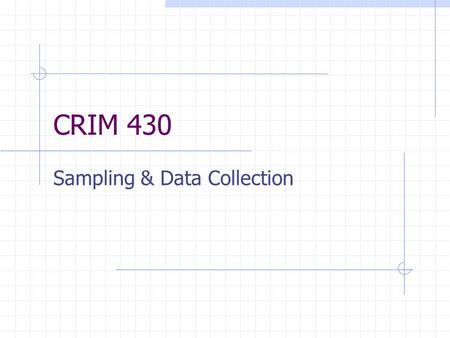 CRIM 430 Sampling & Data Collection. Simple Random List of elements in sampling frame Number each element Select a number from the random numbers table.