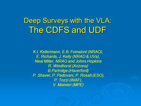 Deep Surveys with the VLA: The CDFS and UDF K.I. Kellermann, E.B. Fomalont (NRAO), E. Richards, J. Kelly (NRAO & UVa), Neal Miller, NRAO and Johns Hopkins.