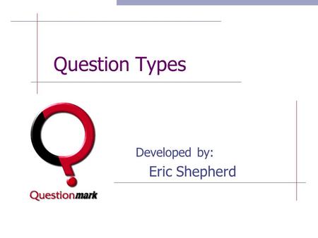 Question Types Developed by: Eric Shepherd. Question Types  Objective: To provide information on how question types can be used within computerized assessments.