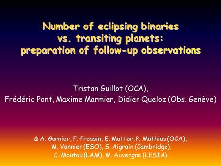 Number of eclipsing binaries vs. transiting planets: preparation of follow-up observations Tristan Guillot (OCA), Frédéric Pont, Maxime Marmier, Didier.