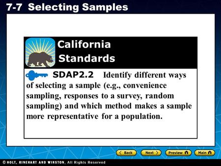 Holt CA Course 1 7-7 Selecting Samples SDAP2.2 Identify different ways of selecting a sample (e.g., convenience sampling, responses to a survey, random.