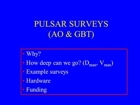 PULSAR SURVEYS (AO & GBT) Why? How deep can we go? (D max, V max ) Example surveys Hardware Funding.