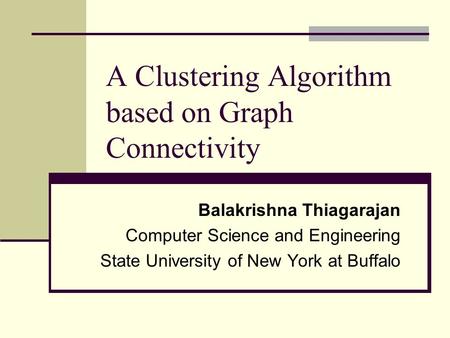 A Clustering Algorithm based on Graph Connectivity Balakrishna Thiagarajan Computer Science and Engineering State University of New York at Buffalo.