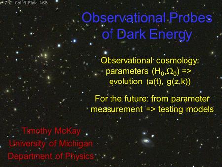 Observational Probes of Dark Energy Timothy McKay University of Michigan Department of Physics Observational cosmology: parameters (H 0,  0 ) => evolution.