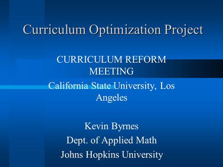 Curriculum Optimization Project CURRICULUM REFORM MEETING California State University, Los Angeles Kevin Byrnes Dept. of Applied Math Johns Hopkins University.