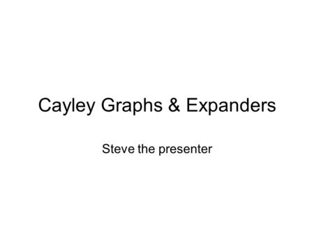 Cayley Graphs & Expanders Steve the presenter. Some history Arthur Cayley.