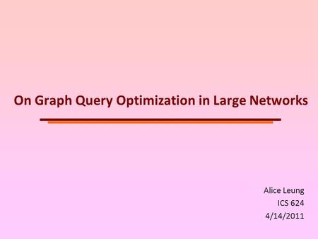 On Graph Query Optimization in Large Networks Alice Leung ICS 624 4/14/2011.