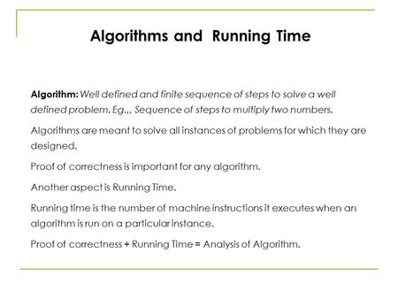 Algorithms and Running Time Algorithm: Well defined and finite sequence of steps to solve a well defined problem. Eg.,, Sequence of steps to multiply two.