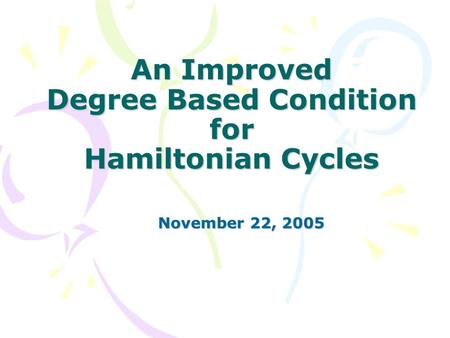 An Improved Degree Based Condition for Hamiltonian Cycles November 22, 2005 November 22, 2005.