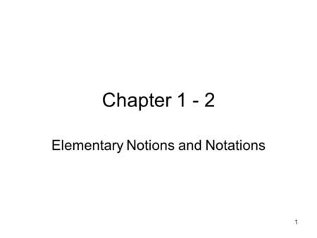 1 Chapter 1 - 2 Elementary Notions and Notations.