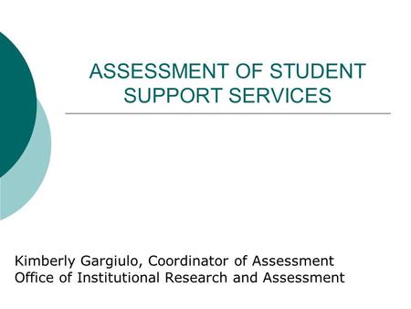 ASSESSMENT OF STUDENT SUPPORT SERVICES Kimberly Gargiulo, Coordinator of Assessment Office of Institutional Research and Assessment.