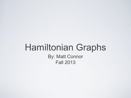 Hamiltonian Graphs By: Matt Connor Fall 2013.