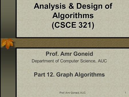 Prof. Amr Goneid, AUC1 Analysis & Design of Algorithms (CSCE 321) Prof. Amr Goneid Department of Computer Science, AUC Part 12. Graph Algorithms.