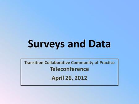 Surveys and Data Transition Collaborative Community of Practice Teleconference April 26, 2012.