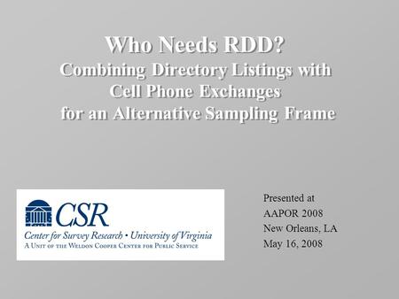 Who Needs RDD? Combining Directory Listings with Cell Phone Exchanges for an Alternative Sampling Frame Presented at AAPOR 2008 New Orleans, LA May 16,