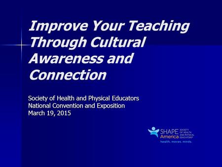 Improve Your Teaching Through Cultural Awareness and Connection Society of Health and Physical Educators National Convention and Exposition March 19, 2015.