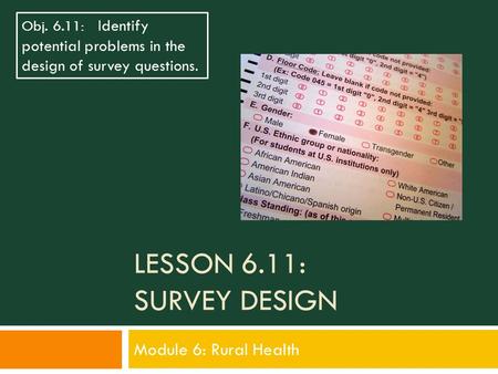 LESSON 6.11: SURVEY DESIGN Module 6: Rural Health Obj. 6.11: Identify potential problems in the design of survey questions.