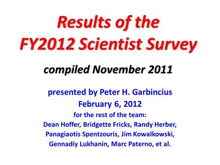 Results of the FY2012 Scientist Survey compiled November 2011 presented by Peter H. Garbincius February 6, 2012 for the rest of the team: Dean Hoffer,