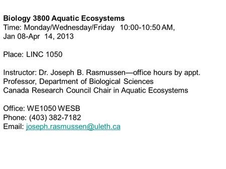 Biology 3800 Aquatic Ecosystems Time: Monday/Wednesday/Friday 10:00-10:50 AM, Jan 08-Apr 14, 2013 Place: LINC 1050 Instructor: Dr. Joseph B. Rasmussen—office.