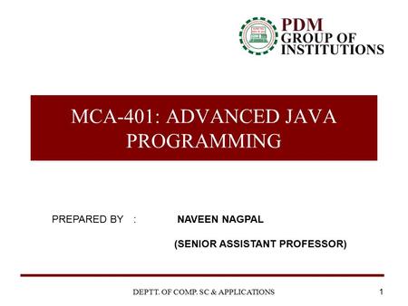 MCA-401: ADVANCED JAVA PROGRAMMING 1DEPTT. OF COMP. SC & APPLICATIONS PREPARED BY : NAVEEN NAGPAL (SENIOR ASSISTANT PROFESSOR)