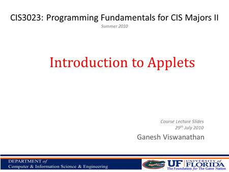 CIS3023: Programming Fundamentals for CIS Majors II Summer 2010 Ganesh Viswanathan Introduction to Applets Course Lecture Slides 29 th July 2010.