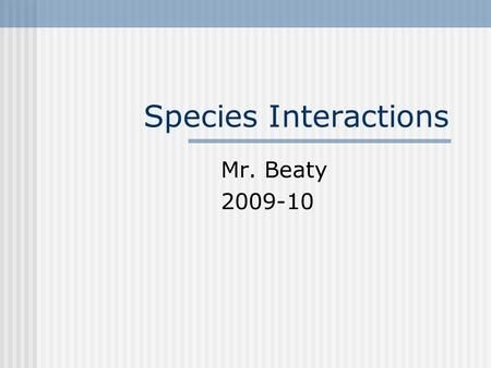 Species Interactions Mr. Beaty 2009-10. Bellringer Have notes ready for species interactions discussion. I will call each up to see their grades after.