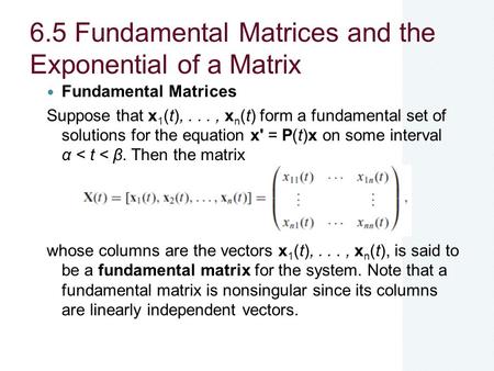 6.5 Fundamental Matrices and the Exponential of a Matrix Fundamental Matrices Suppose that x 1 (t),..., x n (t) form a fundamental set of solutions for.