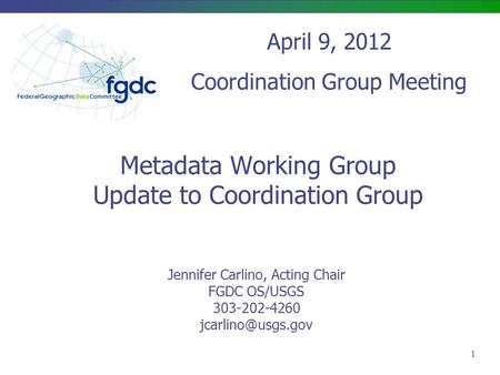 Metadata Working Group Update to Coordination Group Jennifer Carlino, Acting Chair FGDC OS/USGS 303-202-4260 April 9, 2012 Coordination.