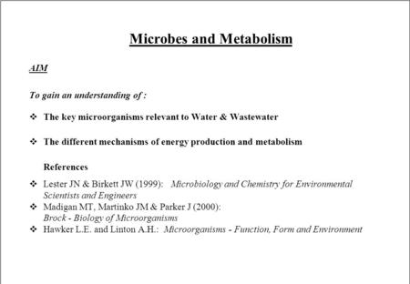 Microbes and Metabolism AIM To gain an understanding of : vThe key microorganisms relevant to Water & Wastewater vThe different mechanisms of energy production.