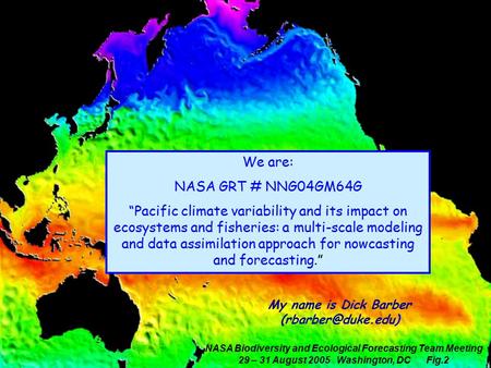 NASA Biodiversity and Ecological Forecasting Team Meeting 29 – 31 August 2005 Washington, DC Fig.2 We are: NASA GRT # NNG04GM64G “Pacific climate variability.