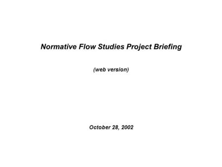 Normative Flow Studies Project Briefing (web version) October 28, 2002.