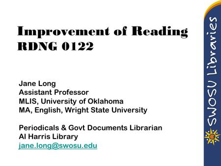 Improvement of Reading RDNG 0122 Jane Long Assistant Professor MLIS, University of Oklahoma MA, English, Wright State University Periodicals & Govt Documents.