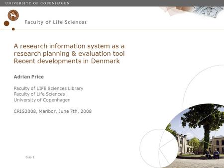 Dias 1 A research information system as a research planning & evaluation tool: Recent developments in Denmark Adrian Price Faculty of LIFE Sciences Library.