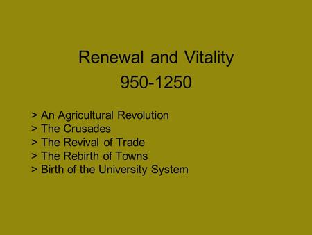 > An Agricultural Revolution > The Crusades > The Revival of Trade > The Rebirth of Towns > Birth of the University System Renewal and Vitality 950-1250.