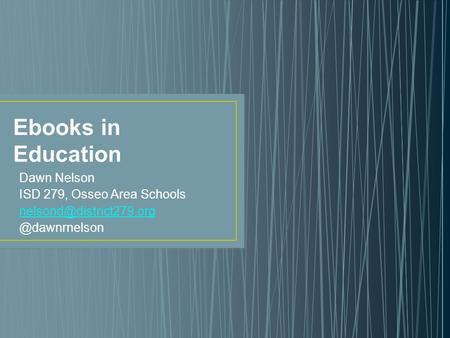 Ebooks in Education Dawn Nelson ISD 279, Osseo Area