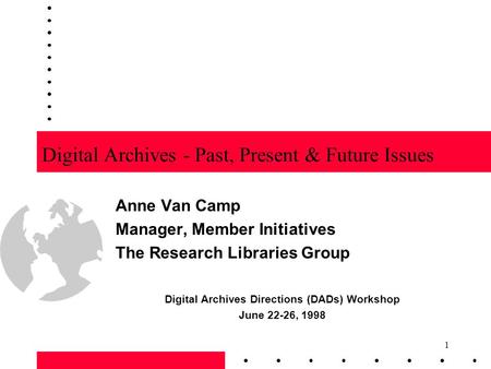 1 Digital Archives - Past, Present & Future Issues Anne Van Camp Manager, Member Initiatives The Research Libraries Group Digital Archives Directions (DADs)