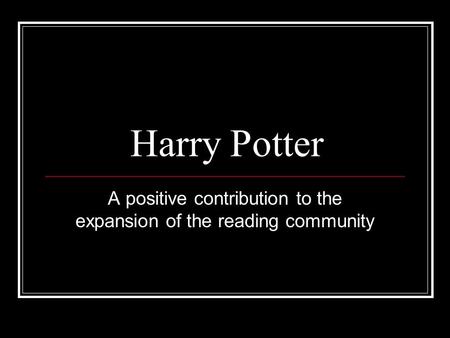 Harry Potter A positive contribution to the expansion of the reading community.