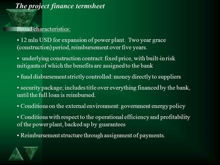 The project finance termsheet Broad characteristics: 12 mln USD for expansion of power plant. Two year grace (construction) period, reimbursement over.