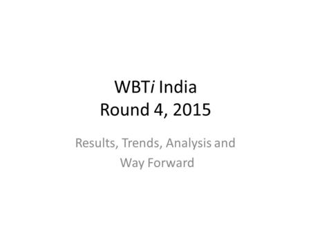 WBTi India Round 4, 2015 Results, Trends, Analysis and Way Forward.