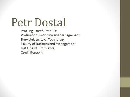 Petr Dostal Prof. Ing. Dostál Petr CSc. Professor of Economy and Management Brno University of Technology Faculty of Business and Management Institute.