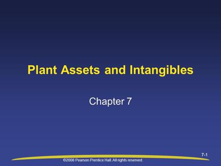 ©2008 Pearson Prentice Hall. All rights reserved. 7-1 Plant Assets and Intangibles Chapter 7.