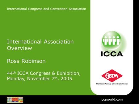 International Congress and Convention Association International Association Overview Ross Robinson 44 th ICCA Congress & Exhibition, Monday, November 7.