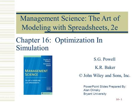 7 - 1 16 - 1 Chapter 16: Optimization In Simulation PowerPoint Slides Prepared By: Alan Olinsky Bryant University Management Science: The Art of Modeling.