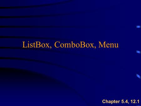 ListBox, ComboBox, Menu Chapter 5.4, 12.1. ComboBox Control: Properties & Methods u Combines TextBox features with a short drop- down list  cboOne.AddItem(string)