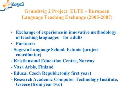 Grundtvig 2 Project ELTE – European Language Teaching Exchange (2005-2007) Exchange of experience in innovative methodology of teaching languages for adults.