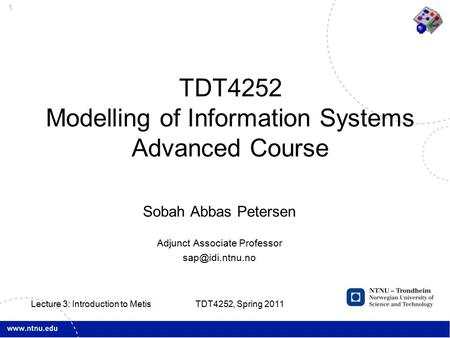 1 Sobah Abbas Petersen Adjunct Associate Professor TDT4252 Modelling of Information Systems Advanced Course TDT4252, Spring 2011 Lecture.